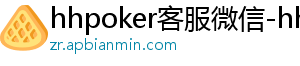 hhpoker奥鑫联盟-hhpoker客服微信-hhpoker官网-德扑圈俱乐部客服-hhpoker客服微信